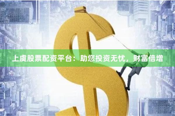 上虞股票配资平台：助您投资无忧，财富倍增
