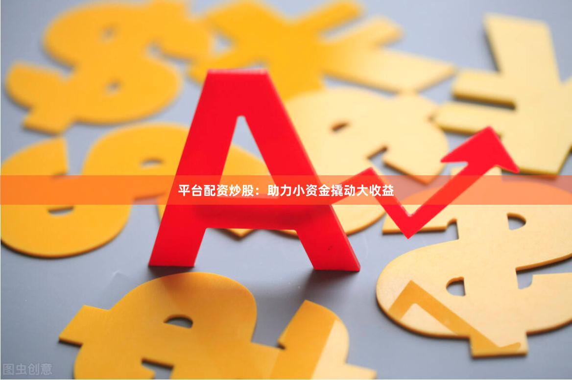平台配资炒股：助力小资金撬动大收益