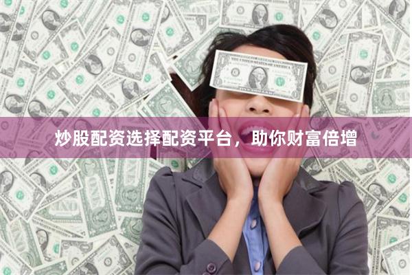 炒股配资选择配资平台，助你财富倍增