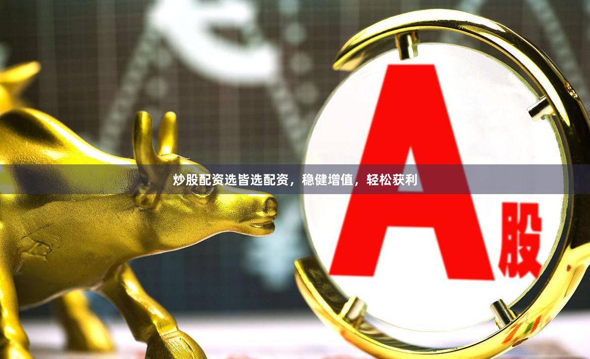 炒股配资选皆选配资，稳健增值，轻松获利