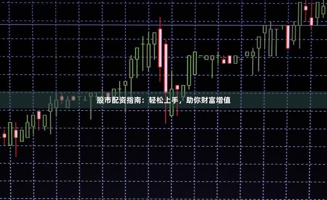 股市配资指南：轻松上手，助你财富增值