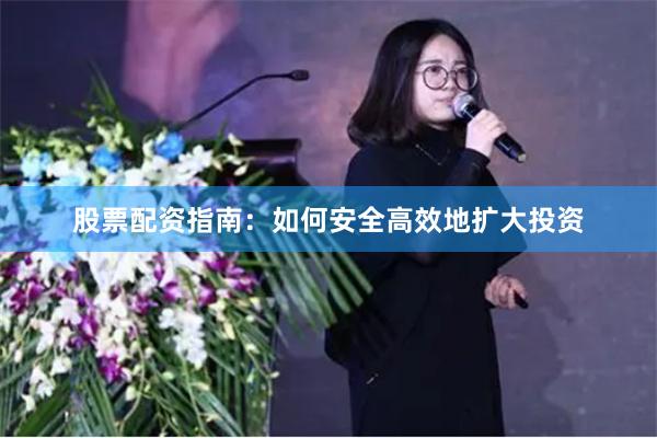 股票配资指南：如何安全高效地扩大投资