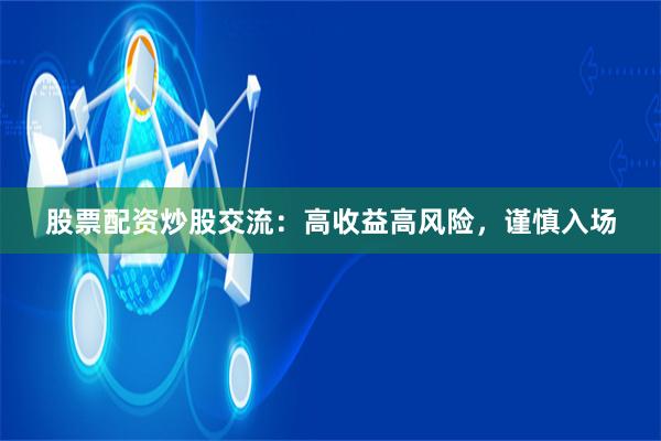 股票配资炒股交流：高收益高风险，谨慎入场
