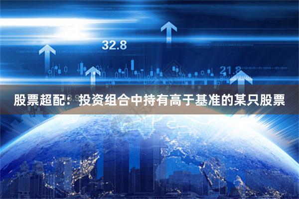 股票超配：投资组合中持有高于基准的某只股票