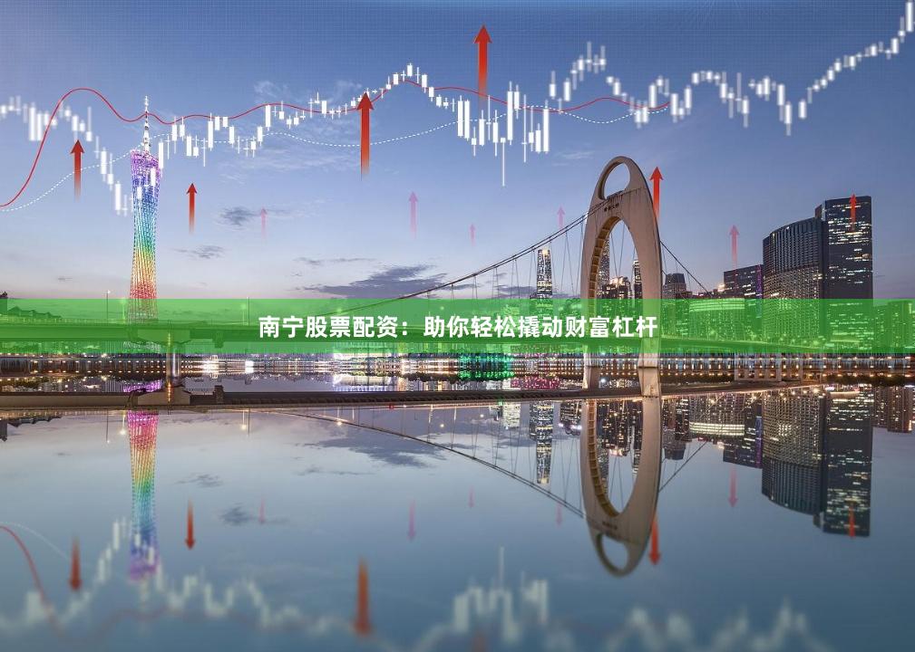 南宁股票配资：助你轻松撬动财富杠杆