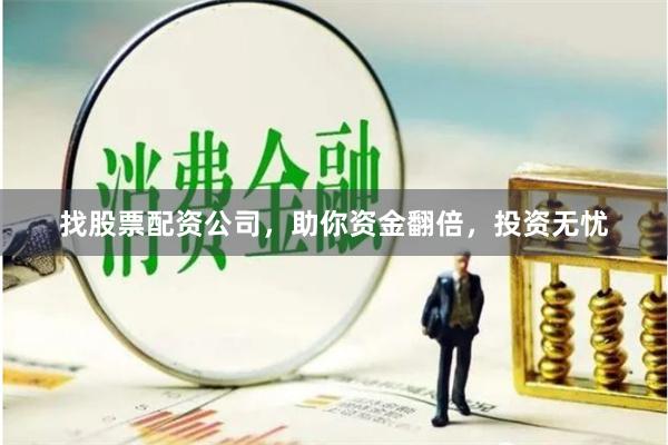 找股票配资公司，助你资金翻倍，投资无忧