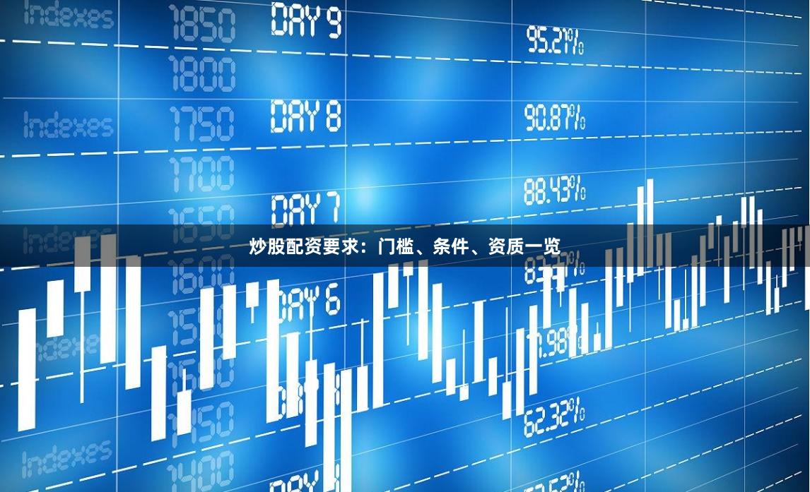 炒股配资要求：门槛、条件、资质一览