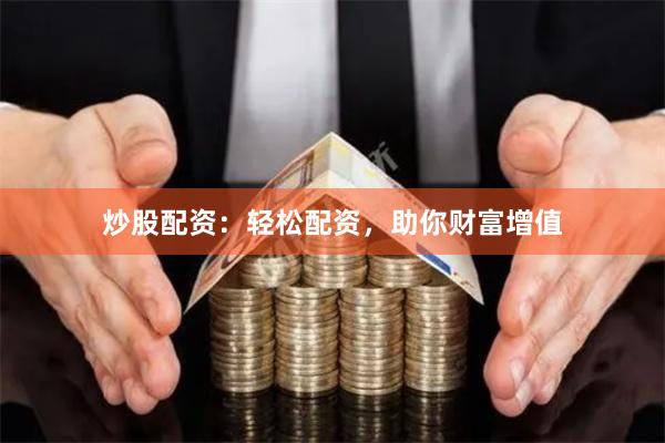 炒股配资:轻松配资,助你财富增值