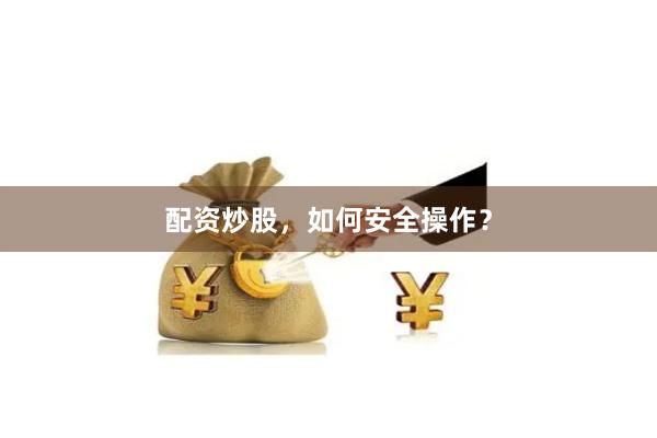 配资炒股,如何安全操作?