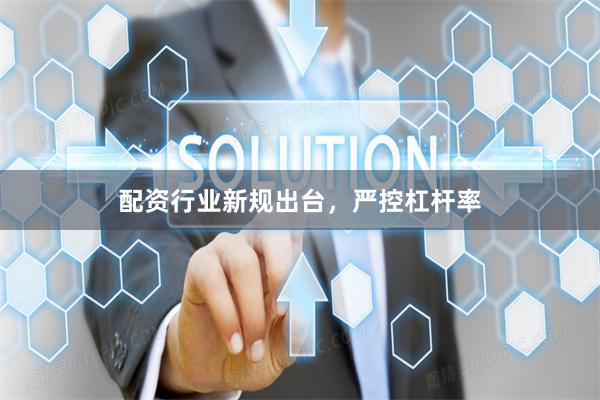 配资行业新规出台,严控杠杆率