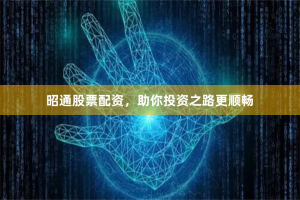 昭通股票配资,助你投资之路更顺畅