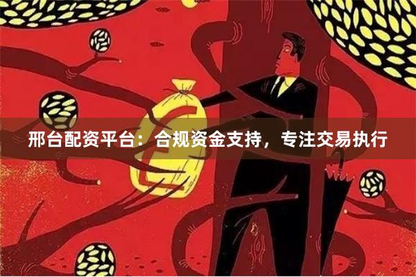 邢台配资平台：合规资金支持，专注交易执行