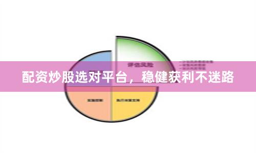 配资炒股选对平台，稳健获利不迷路