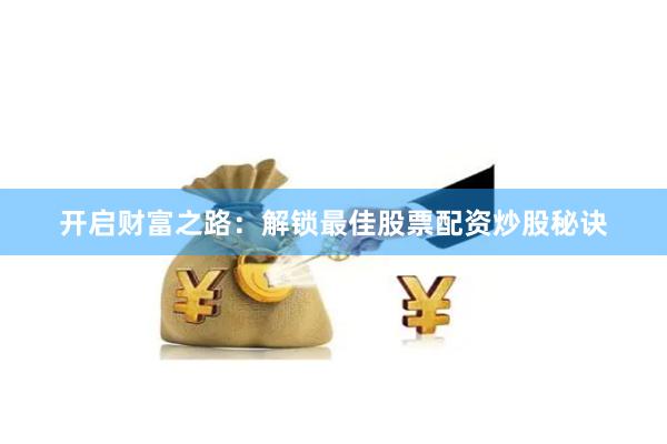 开启财富之路:解锁最佳股票配资炒股秘诀