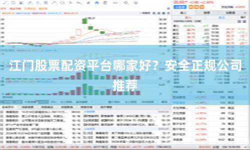 江门股票配资平台哪家好？安全正规公司推荐
