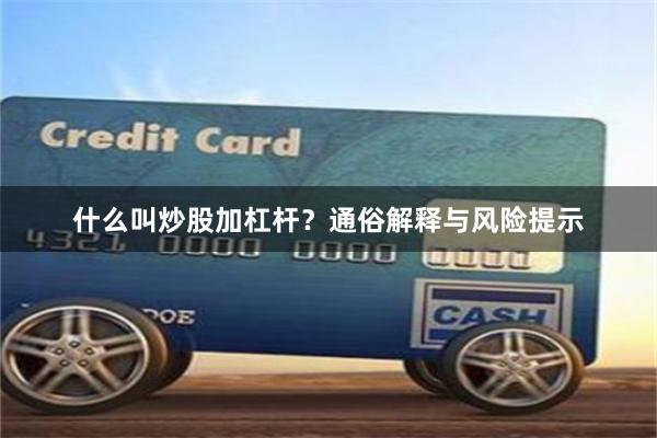 什么叫炒股加杠杆？通俗解释与风险提示