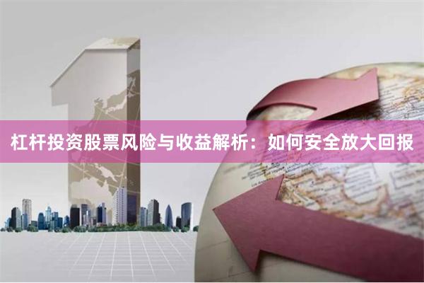 杠杆投资股票风险与收益解析：如何安全放大回报