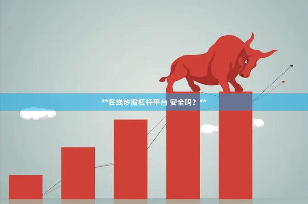 **在线炒股杠杆平台 安全吗？**