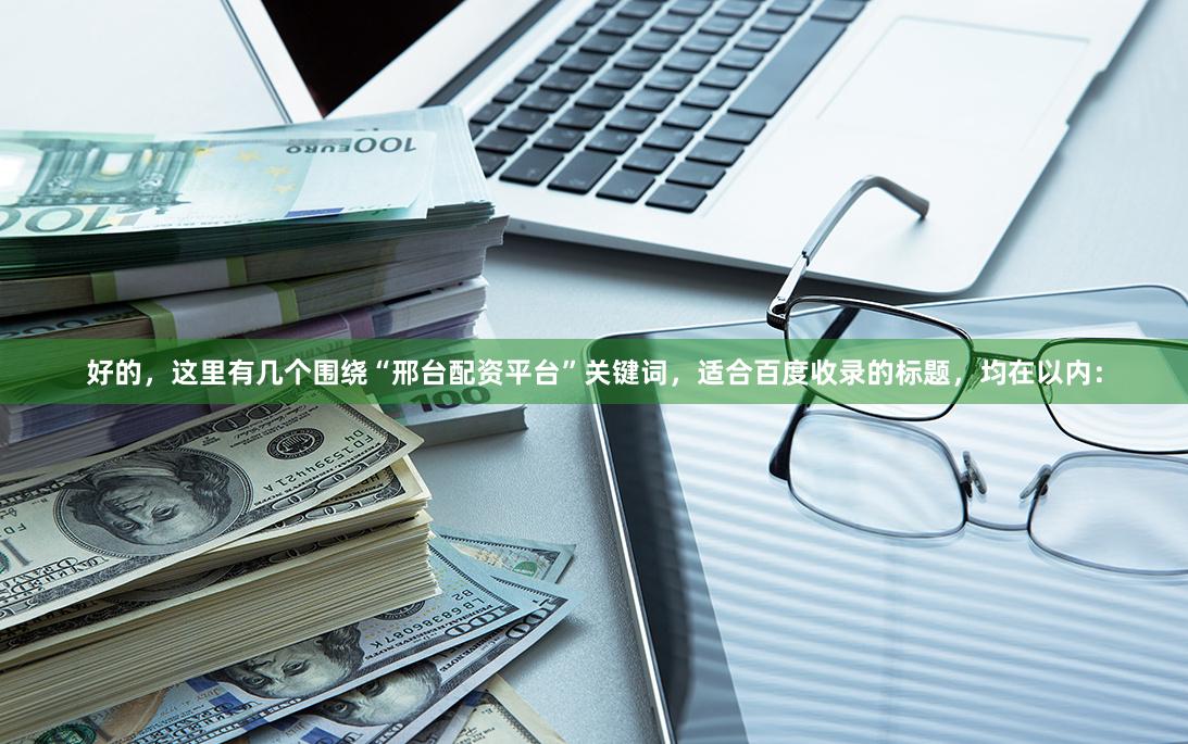 好的，这里有几个围绕“邢台配资平台”关键词，适合百度收录的标题，均在以内：