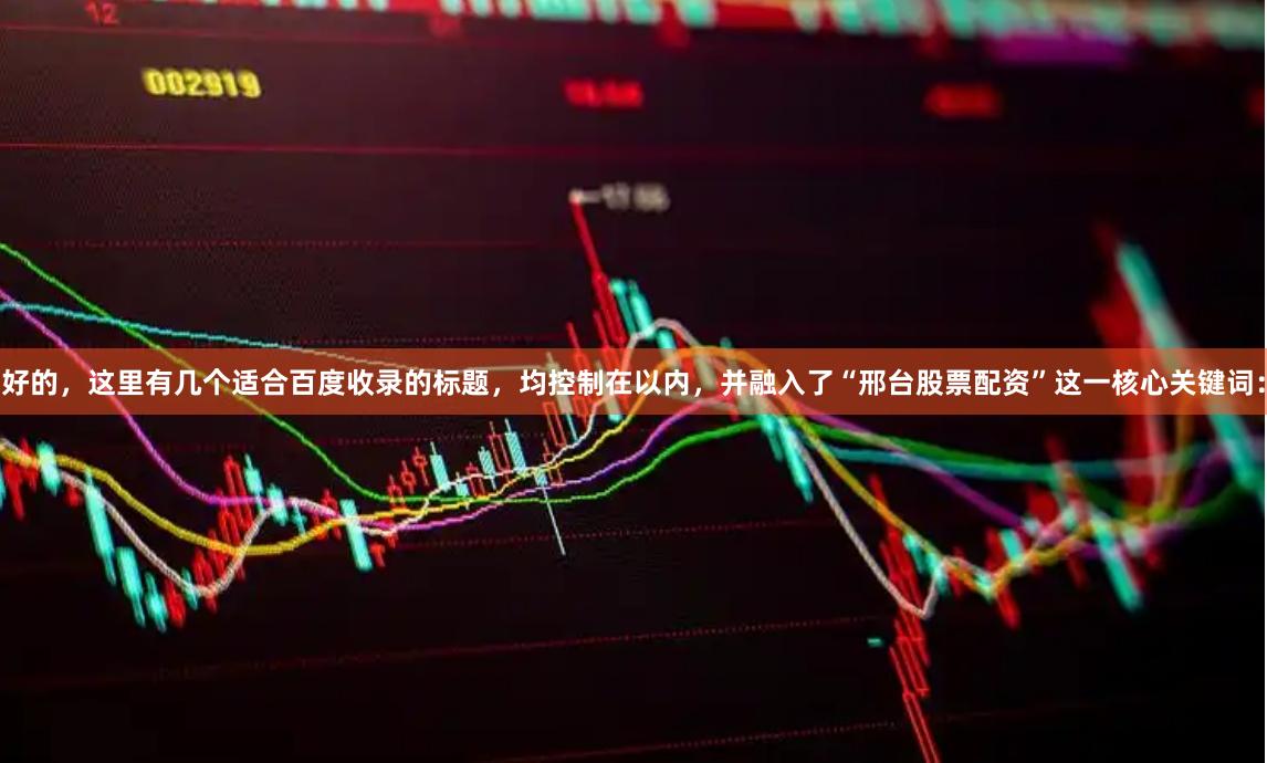 好的，这里有几个适合百度收录的标题，均控制在以内，并融入了“邢台股票配资”这一核心关键词：