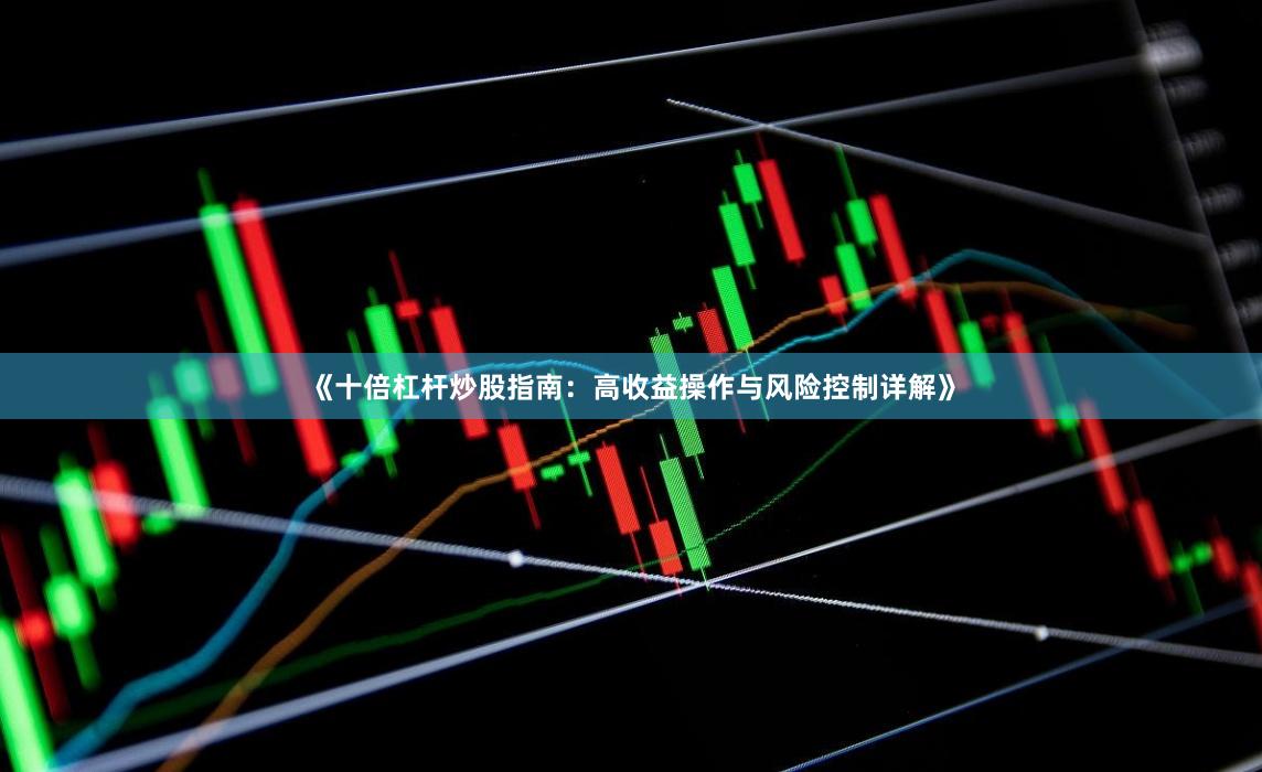 《十倍杠杆炒股指南：高收益操作与风险控制详解》
