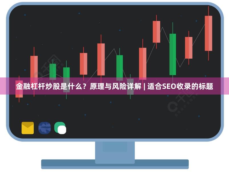 金融杠杆炒股是什么？原理与风险详解 | 适合SEO收录的标题