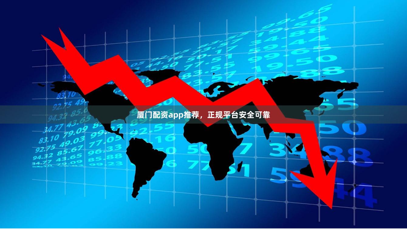 厦门配资app推荐，正规平台安全可靠