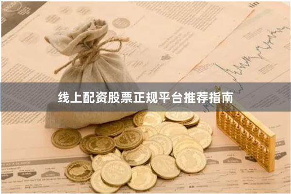 线上配资股票正规平台推荐指南