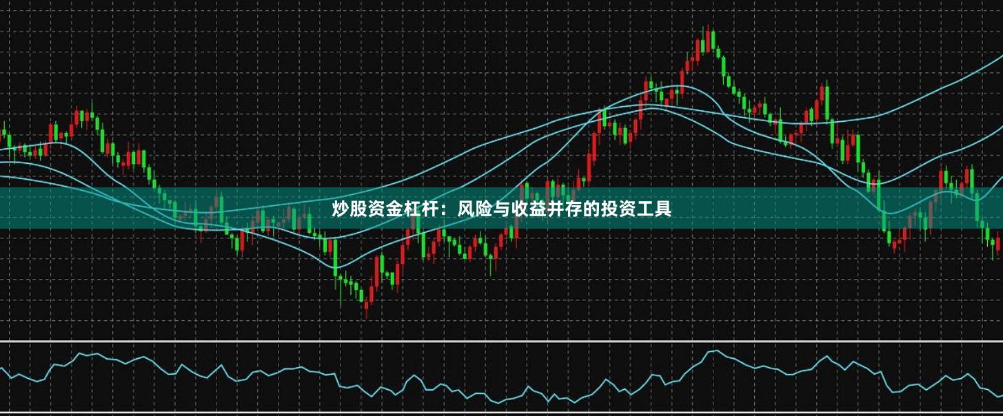 炒股资金杠杆:风险与收益并存的投资工具