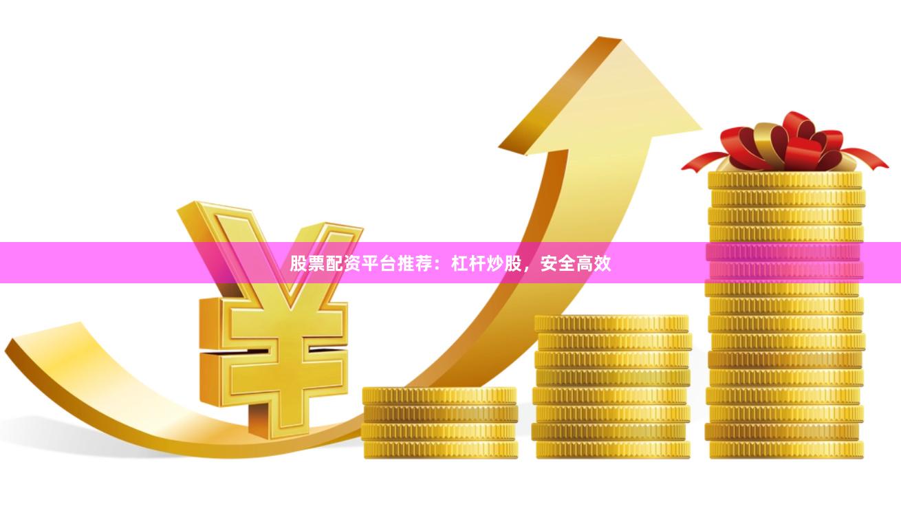 股票配资平台推荐：杠杆炒股，安全高效