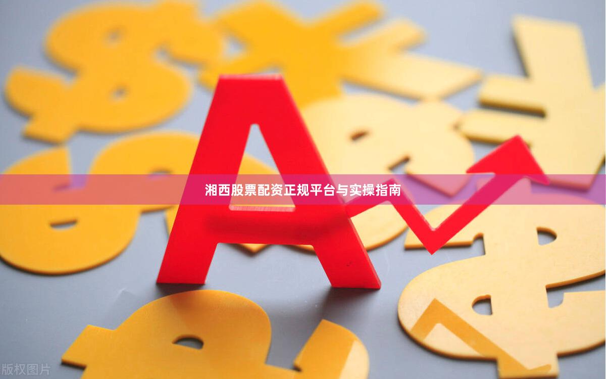 湘西股票配资正规平台与实操指南