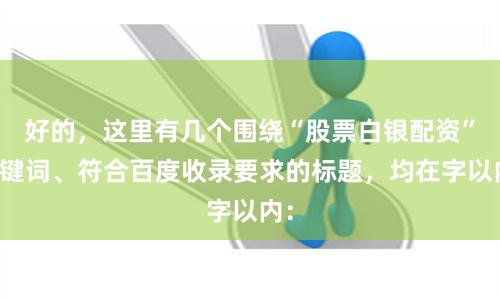 好的,这里有几个围绕“股票白银配资”关键词、符合百度收录要求的标题,均在字以内: