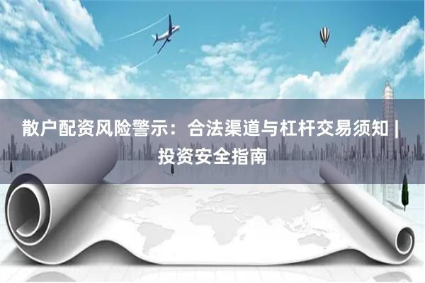 散户配资风险警示:合法渠道与杠杆交易须知 | 投资安全指南