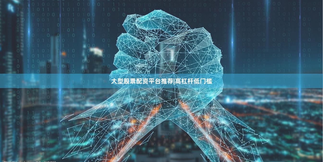 大型股票配资平台推荐|高杠杆低门槛