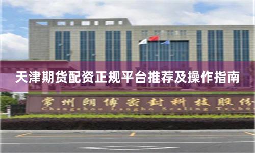 天津期货配资正规平台推荐及操作指南