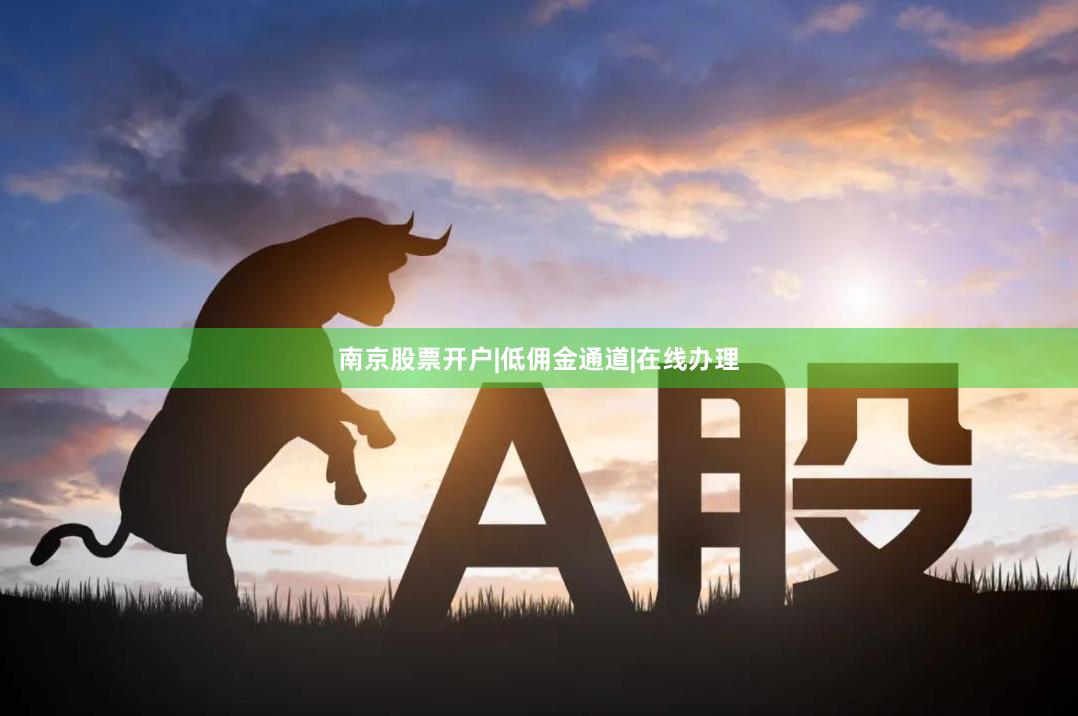 南京股票开户|低佣金通道|在线办理