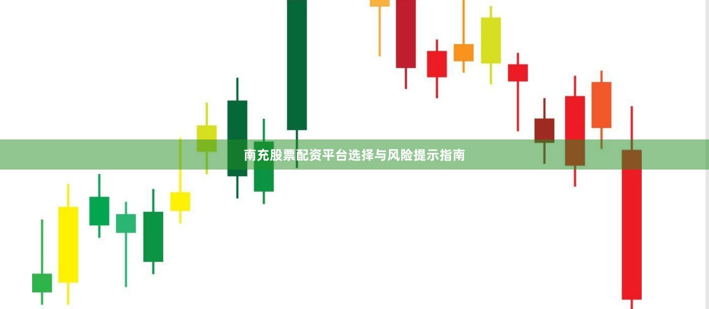 南充股票配资平台选择与风险提示指南
