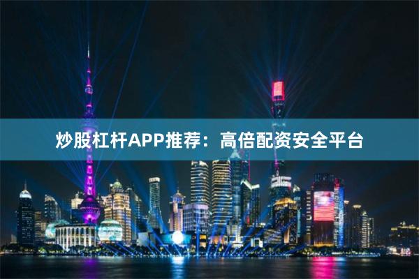 炒股杠杆APP推荐：高倍配资安全平台