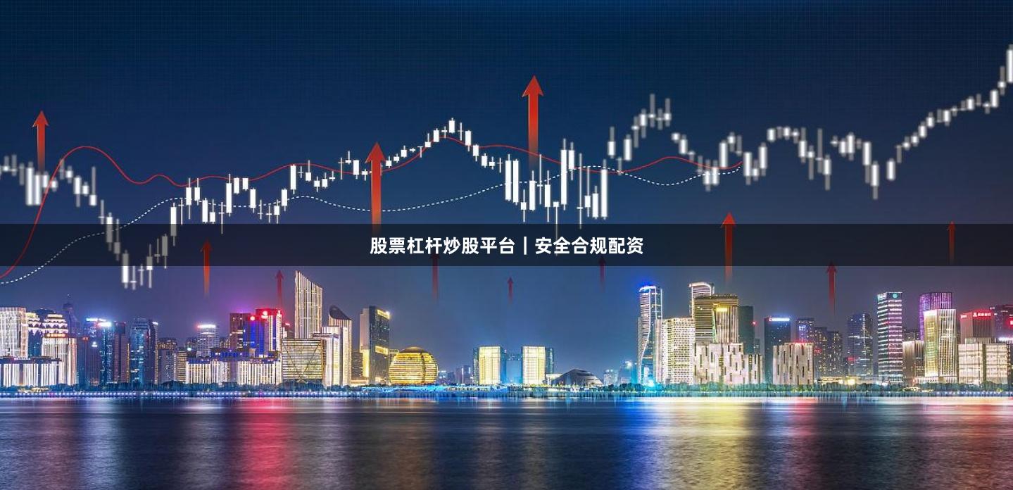 股票杠杆炒股平台｜安全合规配资