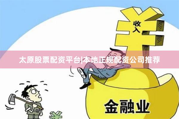 太原股票配资平台|本地正规配资公司推荐