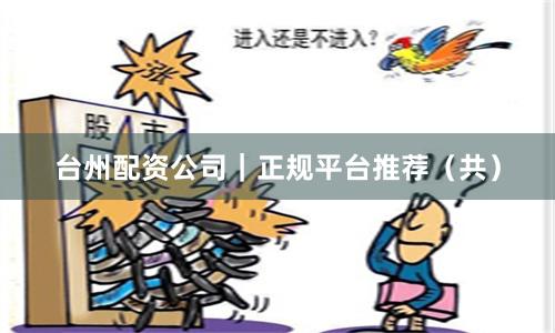台州配资公司｜正规平台推荐（共）