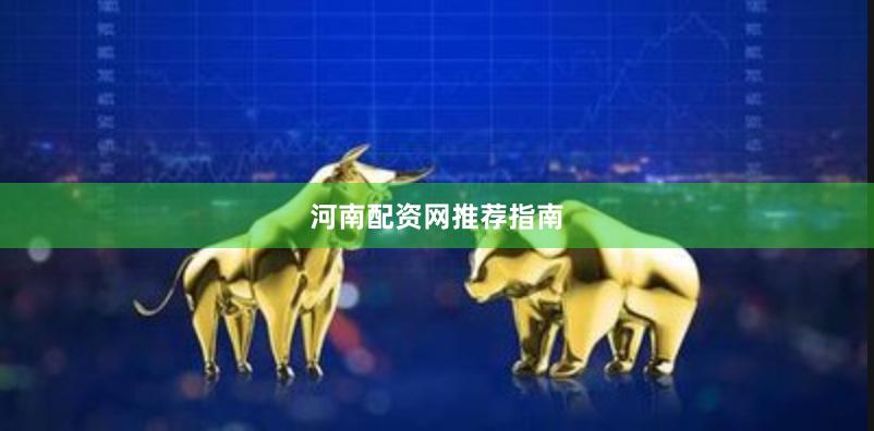 河南配资网推荐指南