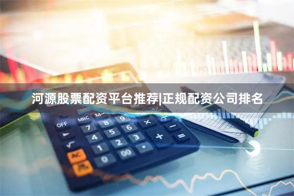 河源股票配资平台推荐|正规配资公司排名