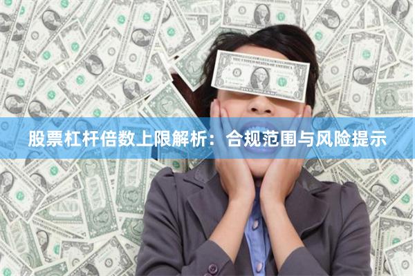 股票杠杆倍数上限解析：合规范围与风险提示