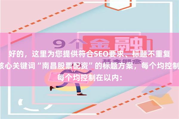 好的，这里为您提供符合SEO要求、标题不重复且融入核心关键词“南昌股票配资”的标题方案，每个均控制在以内：