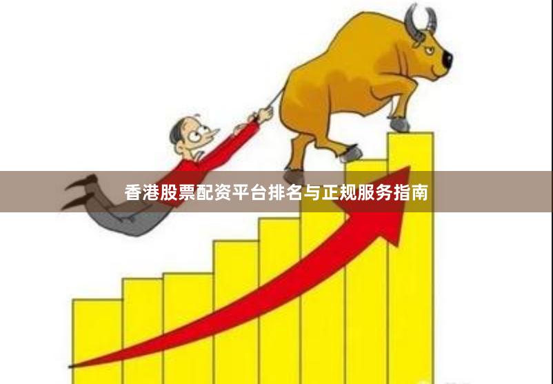 香港股票配资平台排名与正规服务指南
