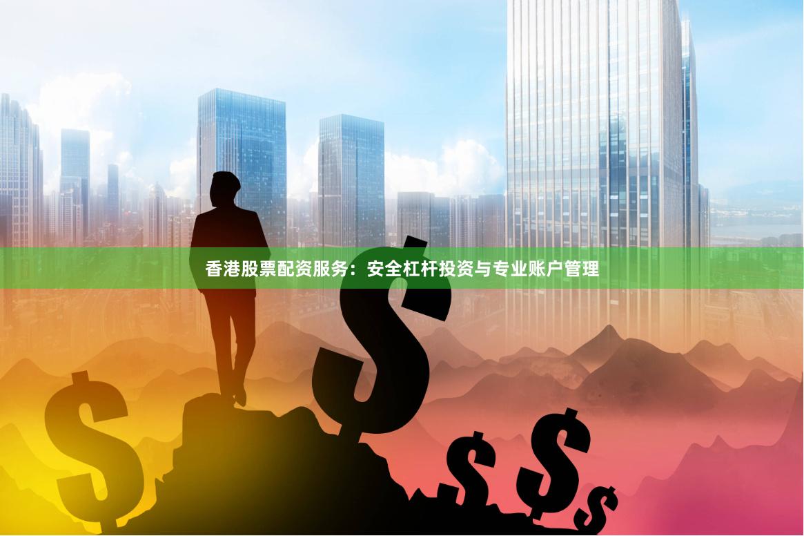 香港股票配资服务：安全杠杆投资与专业账户管理