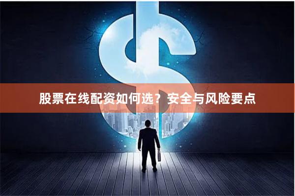 股票在线配资如何选?安全与风险要点