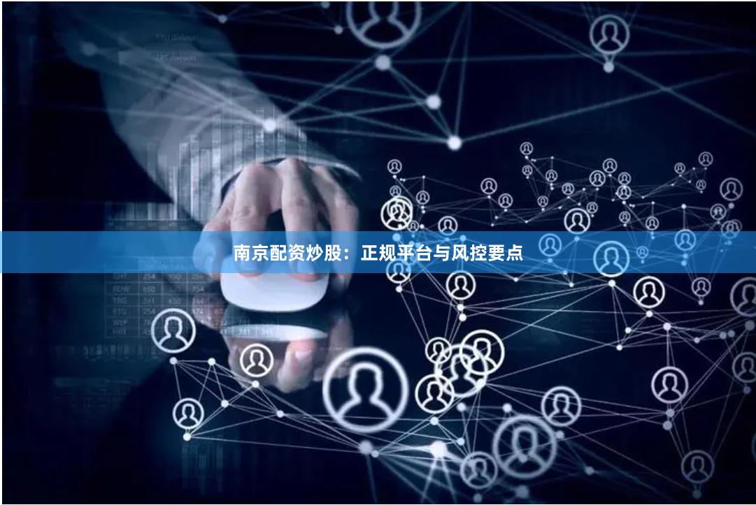 南京配资炒股：正规平台与风控要点